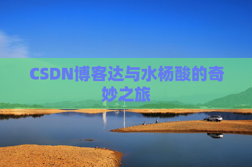 CSDN博客达与水杨酸的奇妙之旅