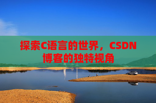 探索C语言的世界，CSDN博客的独特视角